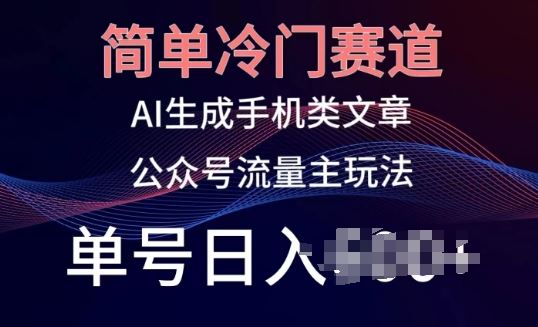 简单冷门赛道，AI生成手机类文章，公众号流量主玩法，单号日入100 【揭秘】-51云资源