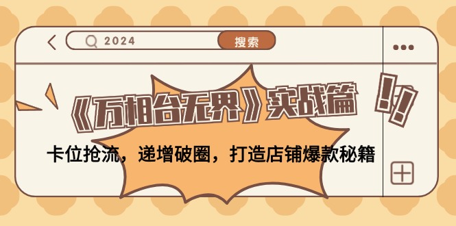 （12437期）《万相台无界》实战篇：卡位抢流，递增破圈，打造店铺爆款秘籍-无水印-51云资源