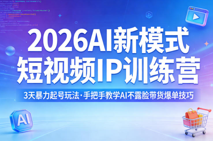 2026AI新模式短视频IP训练营，3天暴力起号玩法，手把手教学AI不露脸带货爆单技巧（更新）-51云资源