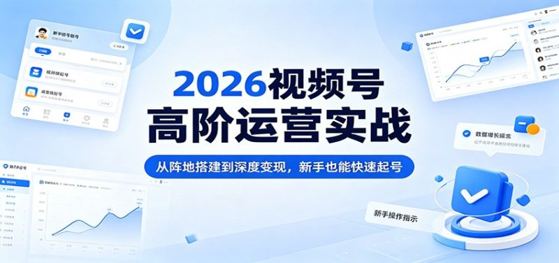 2026视频号高阶运营实战：从阵地搭建到深度变现，新手也能快速起号-51云资源
