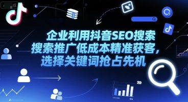 企业利用抖音SEO搜索推广低成本精准获客，选择关键词抢占先机-51云资源