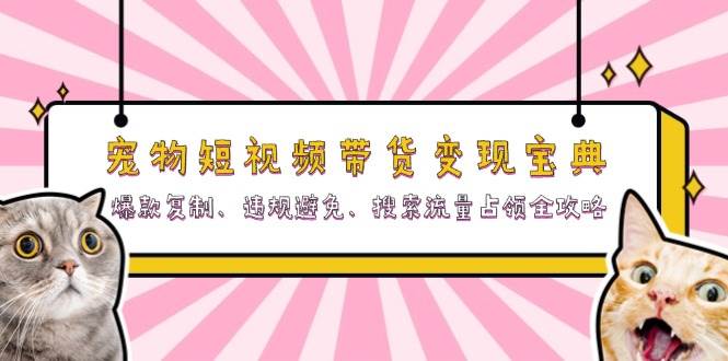 (13227期)宠物短视频带货变现宝典:爆款复制、违规避免、搜索流量占领全攻略-51云资源