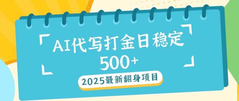 (14112期)2025最新AI打金代写日稳定500 :2025最新翻身项目-51云资源