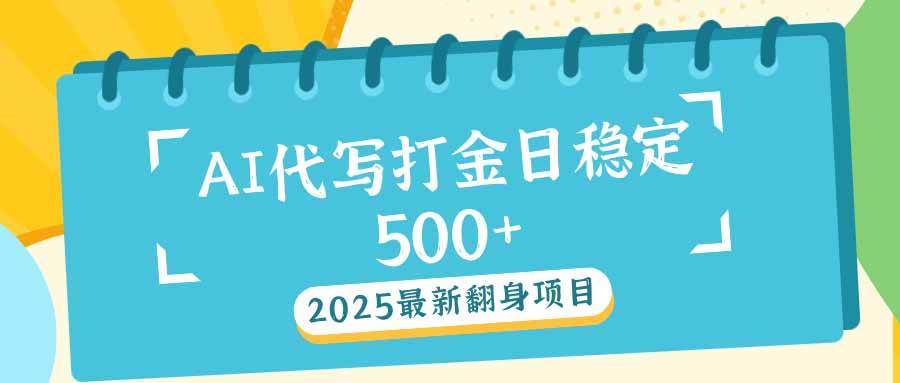 （14112期）2025最新AI打金代写日稳定500 ：2025最新翻身项目-51云资源