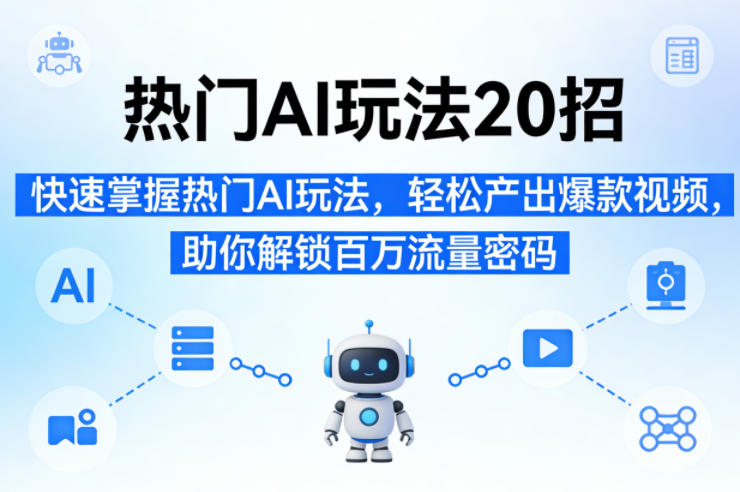热门AI玩法20招，快速掌握热门AI玩法，轻松产出爆款视频，助你解锁百万流量密码-51云资源