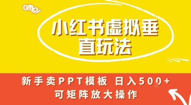 小红书卖PPT模板日入5张 ，全新虚拟项目垂直玩法，可矩阵放大盈利-51云资源