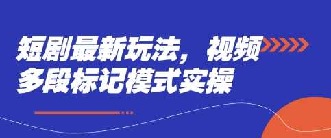 短剧最新玩法，视频多段标记模式实操-51云资源