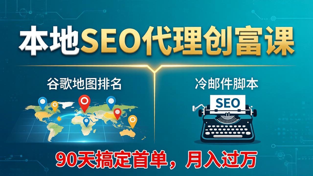 本地SEO代理创富课：谷歌地图排名 冷邮件脚本，90天搞定首单，月入过万实战体系