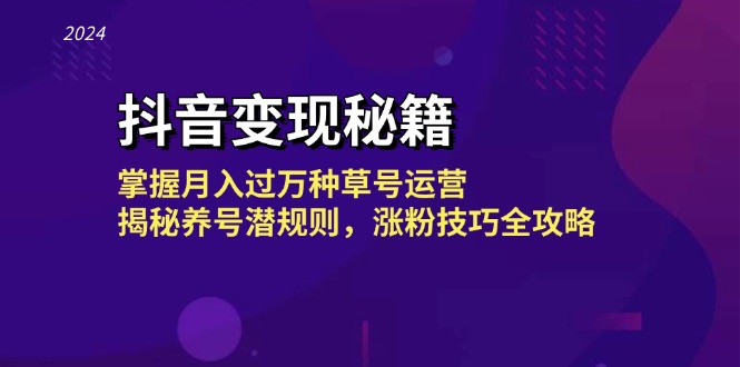 抖音变现秘籍:掌握月入过万种草号运营,揭秘养号潜规则,涨粉技巧全攻略