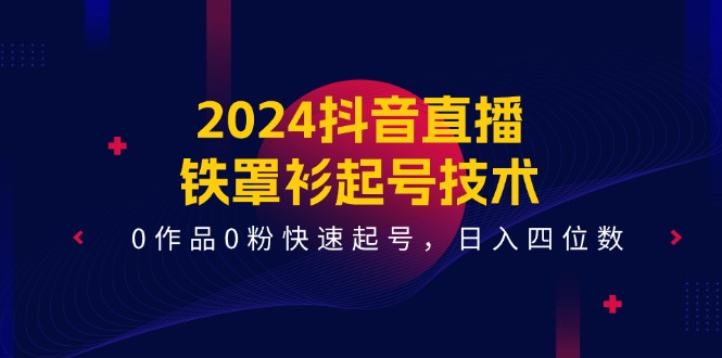 2024抖音直播铁罩衫起号技术,0作品0粉快速起号,日入四位数(14节课)-51云资源