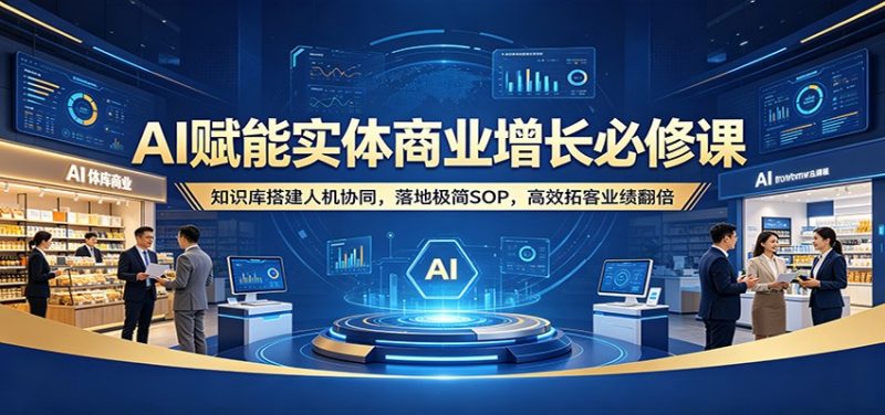 AI赋能实体商业增长必修课:知识库搭建人机协同,落地极简SOP,高效拓客业绩翻倍-51云资源