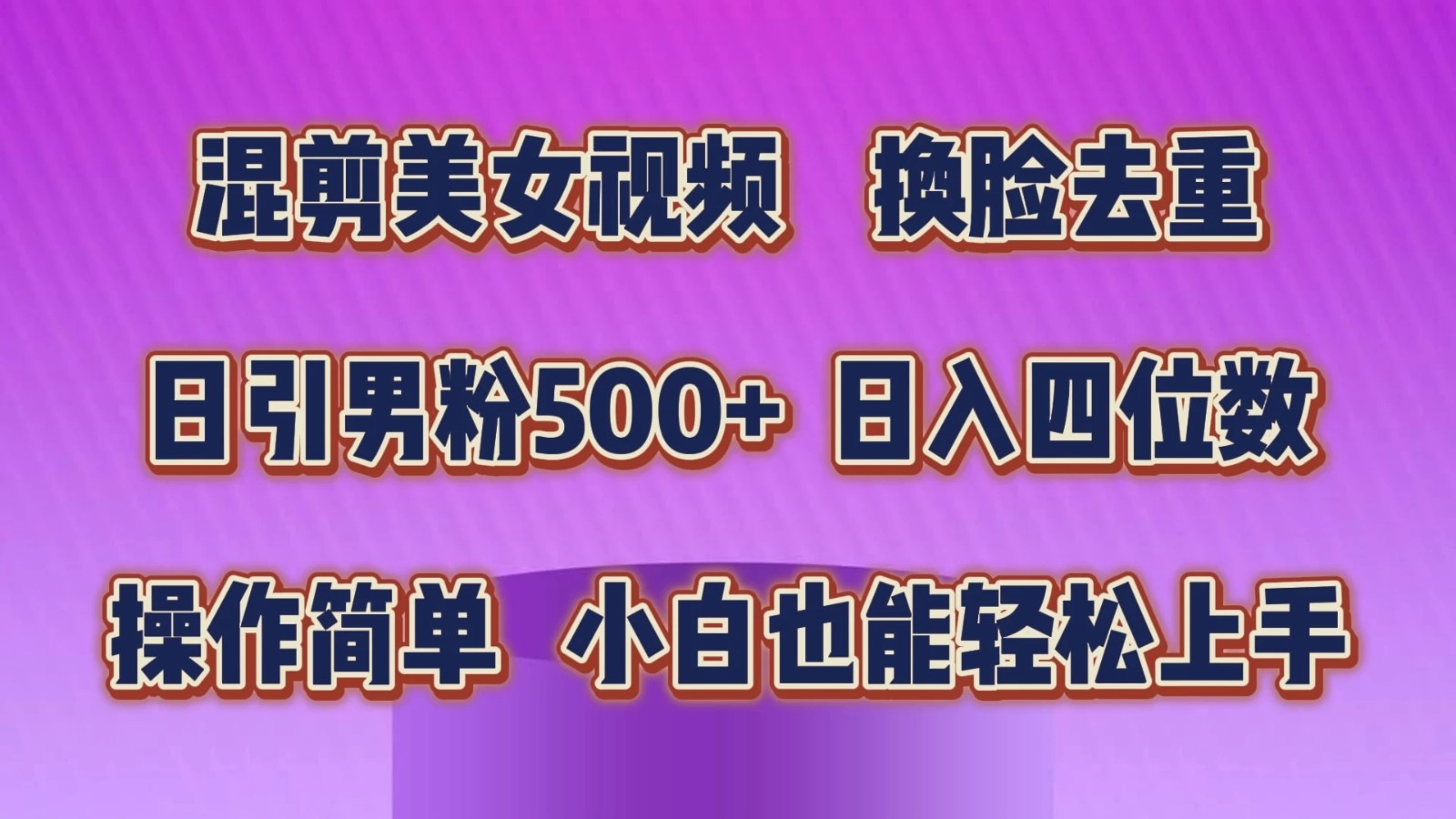 混剪美女视频，换脸去重，日引男粉500 ，日入四位数，操作简单，小白也能轻松上手