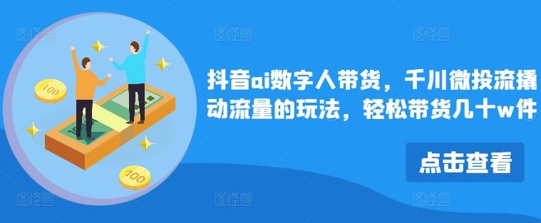 抖音ai数字人带货，千川微投流撬动流量的玩法，轻松带货几十w件-51云资源