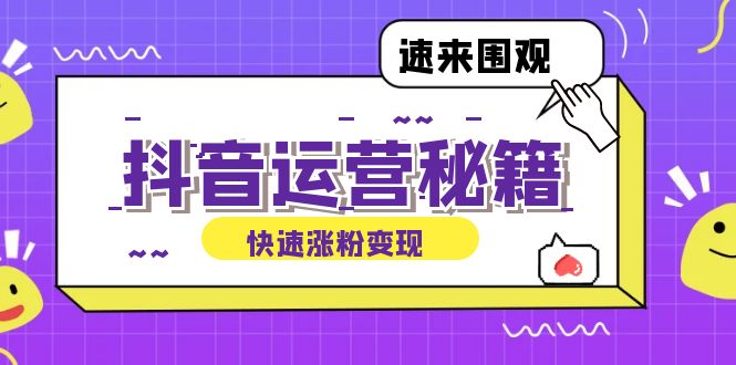 （12656期）抖音运营涨粉秘籍：从零到一打造盈利抖音号，揭秘账号定位与制作秘籍-51云资源
