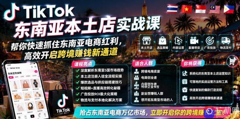 TikTok东南亚本土店实战课，帮你快速抓住东南亚电商红利，高效开启跨境賺钱新通道-51云资源