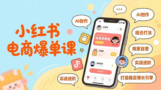 小红书电商爆单课,AI创作、组合打法、商家自营,实战进阶,打造稳定增长引擎