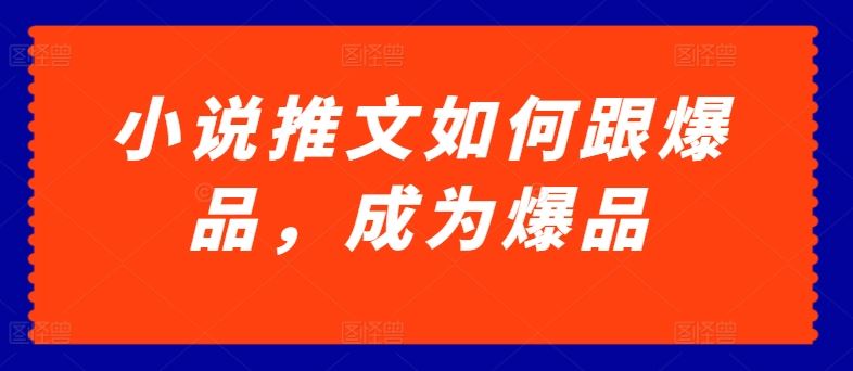 小说推文如何跟爆品，成为爆品【揭秘】-51云资源