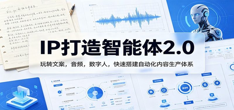 IP打造智能体2.0:玩转文案,音频,数字人,快速搭建自动化内容生产体系-51云资源