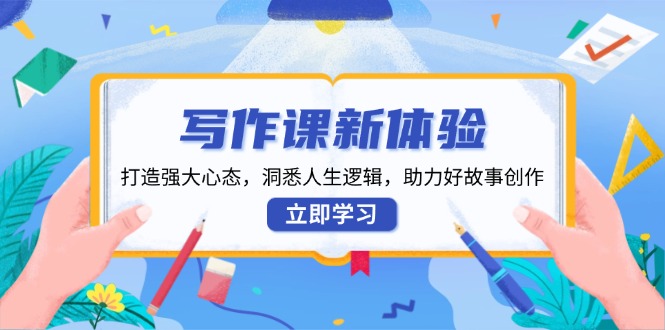 （13938期）写作课新体验，打造强大心态，洞悉人生逻辑，助力好故事创作-51云资源