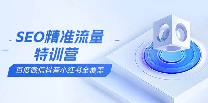 （13851期）SEO精准流量特训营，百度微信抖音小红书全覆盖，带你搞懂搜索优化核心技巧-51云资源