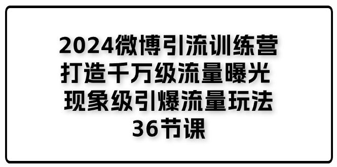 2024微博引流训练营「打造千万级流量曝光 现象级引爆流量玩法」36节课-51云资源