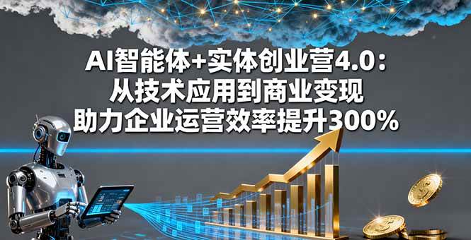 （16238期）AI智能体 实体创业营4.0：从技术应用到商业变现 助力企业运营效率提升300%-51云资源