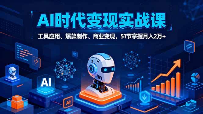 (16093期)AI时代全场景实战课,工具应用、爆款制作、商业变现,51节掌握月入2万
