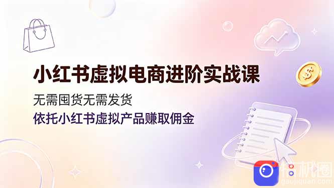 小红书虚拟电商进阶实战课,无需囤货无需发货,依托小红书虚拟产品赚取佣金-51云资源