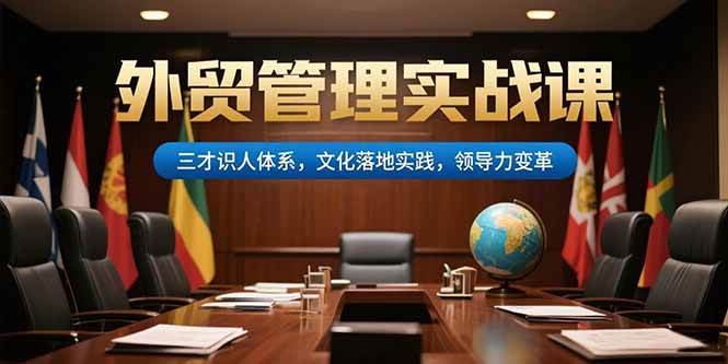 (15380期)外贸管理实战课,三才识人体系,文化落地实践,领导力变革-51云资源