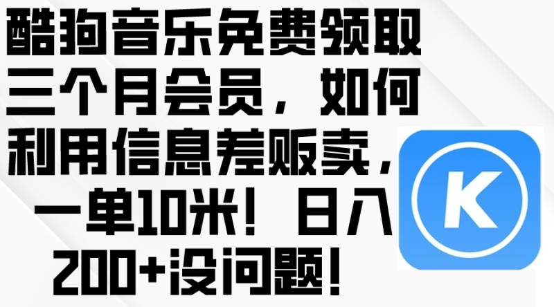 (10236期)酷狗音乐免费领取三个月会员,利用信息差贩卖,一单10米!日入200 没问题-51云资源