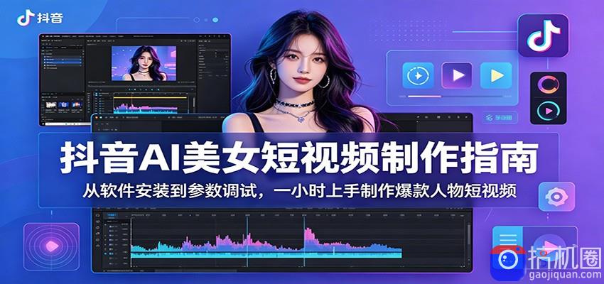 抖音AI美女短视频制作指南：从软件安装到参数调试，一小时上手制作爆款人物短视频-51云资源