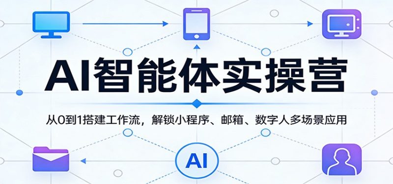 AI智能体实操营:从0到1搭建工作流,解锁小程序、邮箱、数字人多场景应用-51云资源