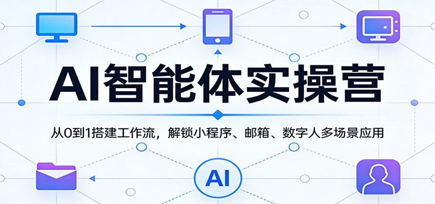 AI智能体实操营:从0到1搭建工作流,解锁小程序、邮箱、数字人多场景应用