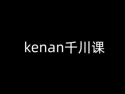 kenan千川课-kenan抖音电商巨量千川教程-51云资源