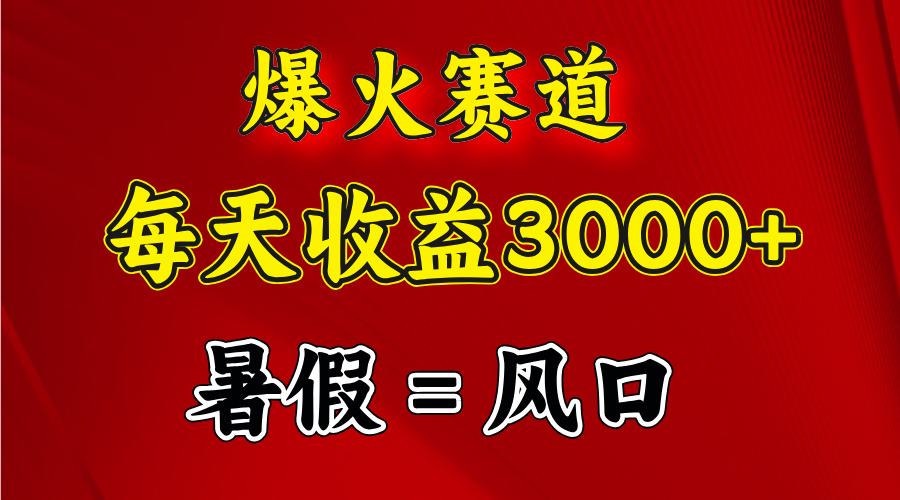 （11883期）爆火赛道.日入3000 ，暑假就是风口期，闷声发财