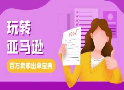 教你玩转亚马逊，跨境电商亚马逊教程，百万卖家出单宝典-51云资源