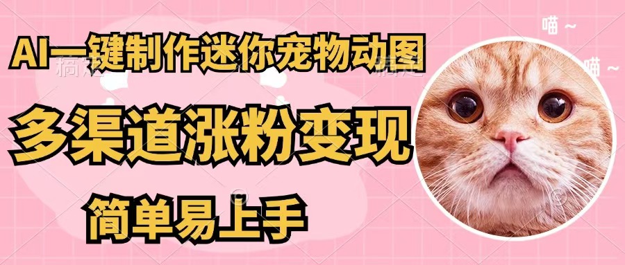 （12269期）AI一键制作迷你宠物图，五分钟一个成品，多渠道变现，简单易上手-51云资源