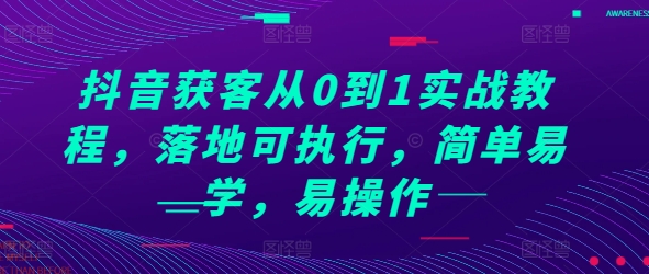 抖音获客从0到1实战教程，落地可执行，简单易学，易操作-51云资源