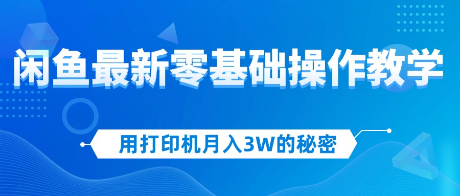 （12049期）用打印机月入3W的秘密，闲鱼最新零基础操作教学，新手当天上手，赚钱如…-51云资源