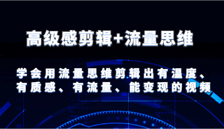 高级感剪辑 流量思维 学会用流量思维剪辑出有温度、有质感、有流量、能变现的视频-51云资源