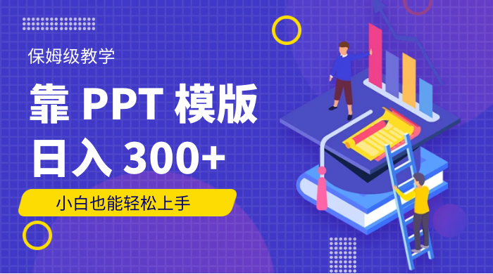 靠 PPT 模版,日入 300 ,保姆级教学,小白也能轻松上手-51云资源