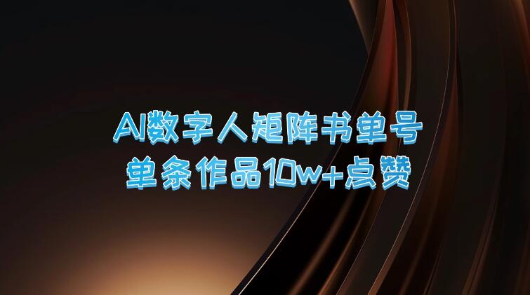 AI数字人矩阵书单号，单条作品10万 点赞，上万销量！-51云资源