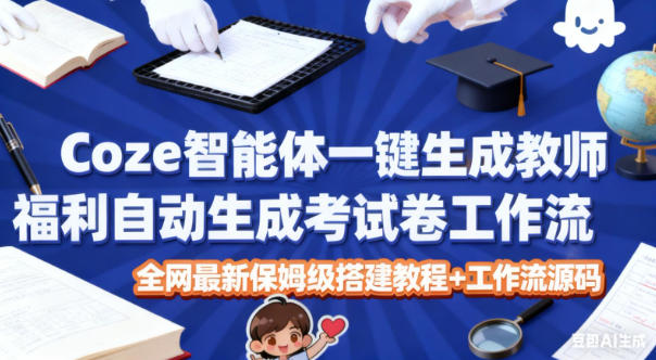 Coze智能体一键生成教师福利自动生成考试试卷工作流,全网最新保姆级搭建教程 工作流源码