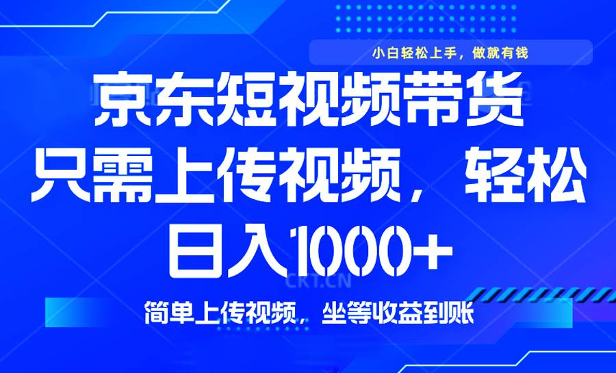 (14156期)最新风口,京东短视频带货,只需上传视频,轻松日入1000 ,无需剪辑,…-51云资源