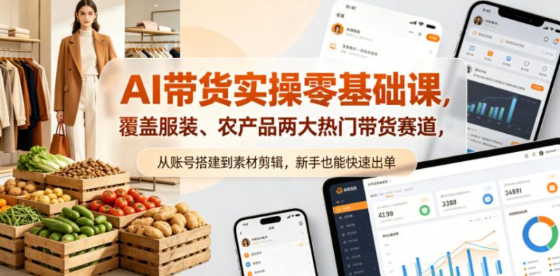 AI带货实操零基础课,覆盖服装、农产品两大热门带货赛道,从账号搭建到素材剪辑,新手也能快速出单-51云资源