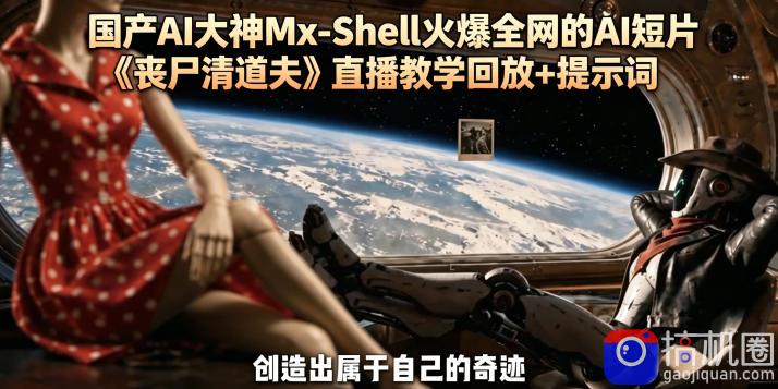 国产AI大神Mx-Shell火爆全网的AI短片《丧尸清道夫》直播教学回放 提示词-51云资源