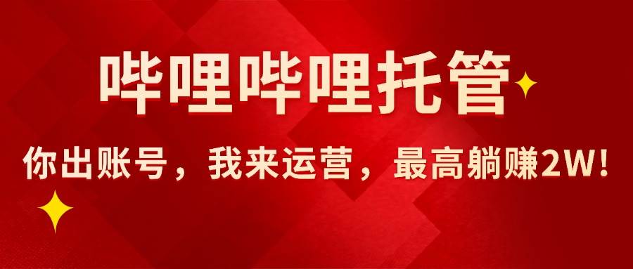 （15817期）【哔哩哔哩托管】AI短视频带货，你出账号，我来运营，最高躺赚2W!-51云资源