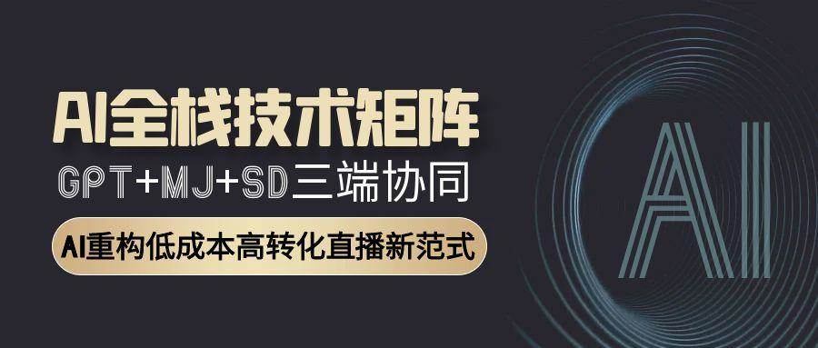 AI全栈技术矩阵:GPT MJ SD三端协同,AI重构低成本高转化直播新范式-51云资源