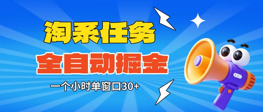 (16447期)淘系任务助手全自动掘金,单窗口一个小时30 ~矩阵操作无需人工