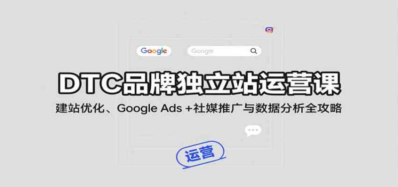 DTC品牌独立站运营课：建站优化、Google Ads   社媒推广与数据分析全攻略-51云资源